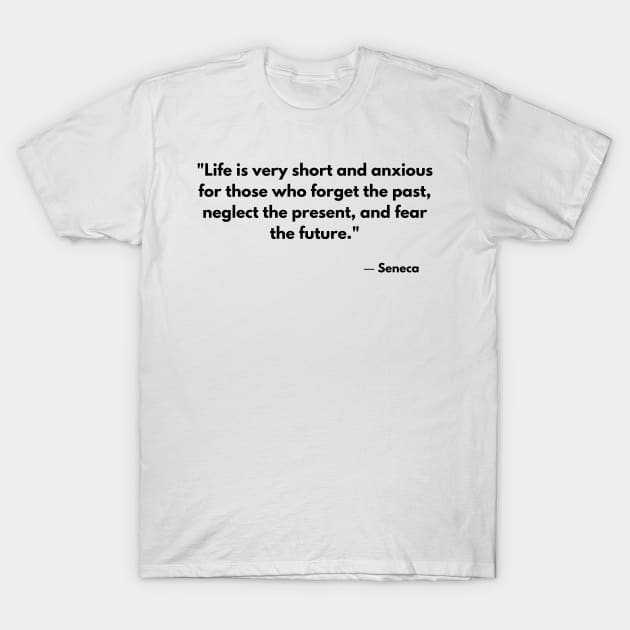 “Life is very short and anxious for those who forget the past, neglect the present, and fear the future.” Seneca T-Shirt by ReflectionEternal